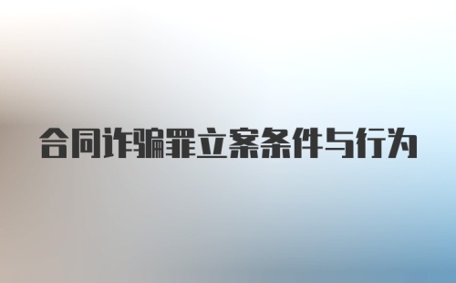 合同诈骗罪立案条件与行为