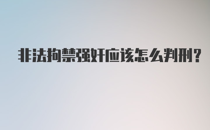 非法拘禁强奸应该怎么判刑？