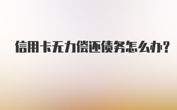 信用卡无力偿还债务怎么办？