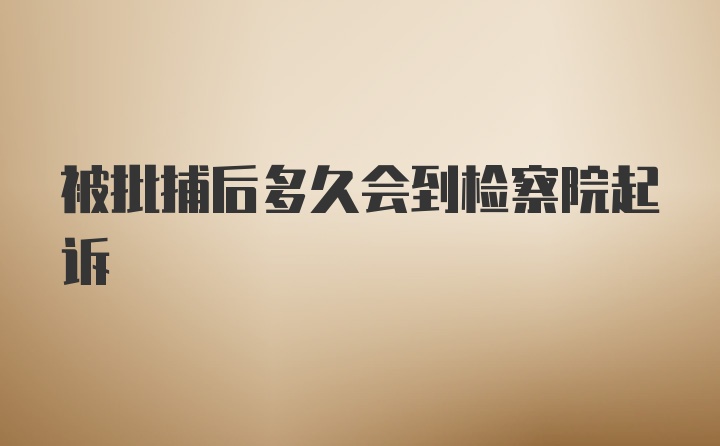 被批捕后多久会到检察院起诉