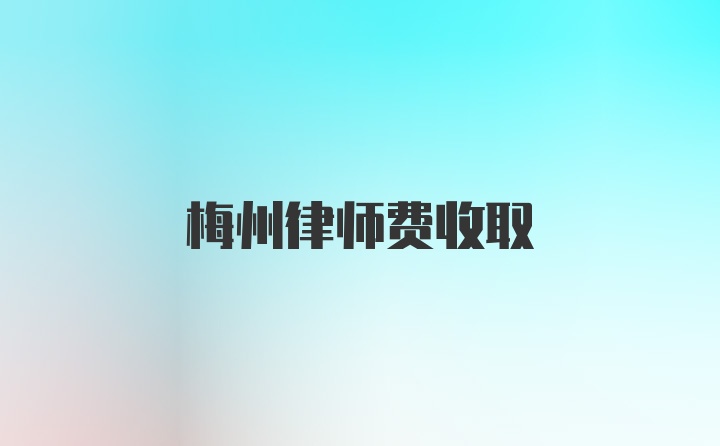 梅州律师费收取