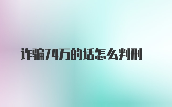 诈骗74万的话怎么判刑