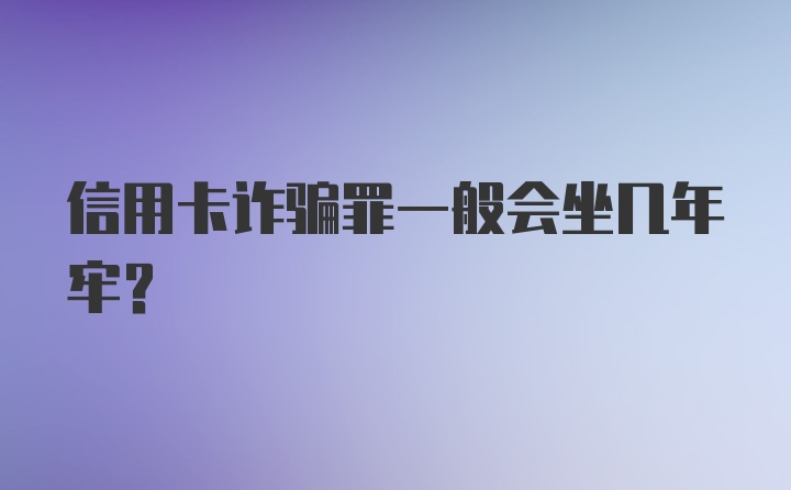 信用卡诈骗罪一般会坐几年牢?