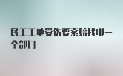 民工工地受伤要索赔找哪一个部门