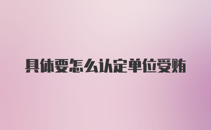 具体要怎么认定单位受贿