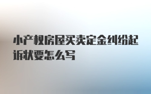 小产权房屋买卖定金纠纷起诉状要怎么写