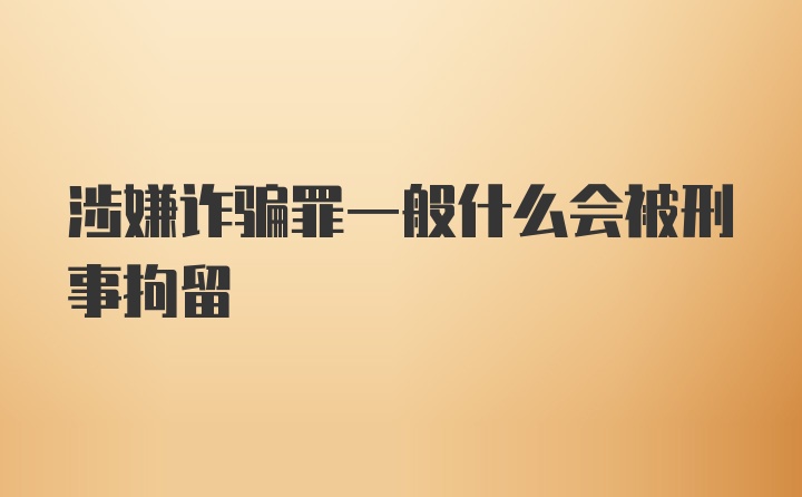 涉嫌诈骗罪一般什么会被刑事拘留