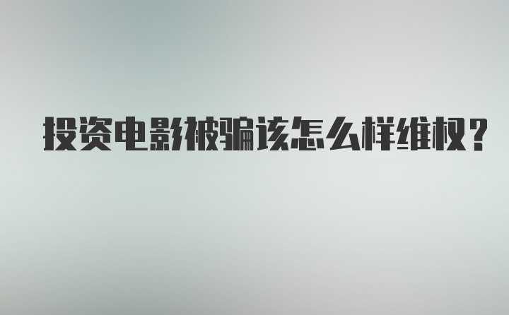 投资电影被骗该怎么样维权？