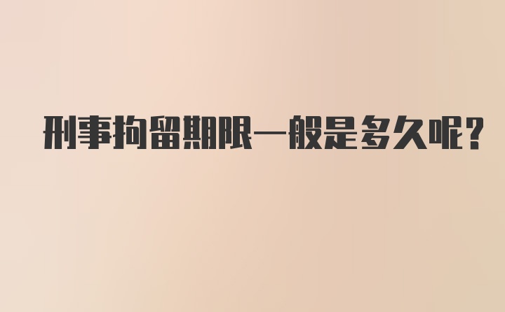 刑事拘留期限一般是多久呢？