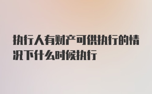 执行人有财产可供执行的情况下什么时候执行