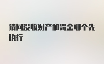 请问没收财产和罚金哪个先执行