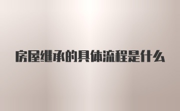 房屋继承的具体流程是什么