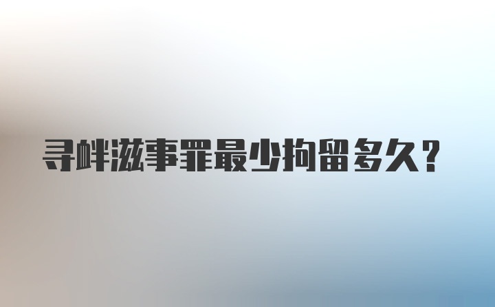 寻衅滋事罪最少拘留多久？