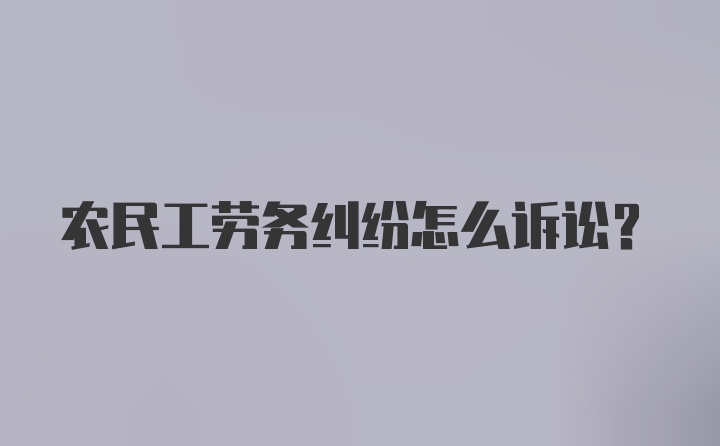 农民工劳务纠纷怎么诉讼？