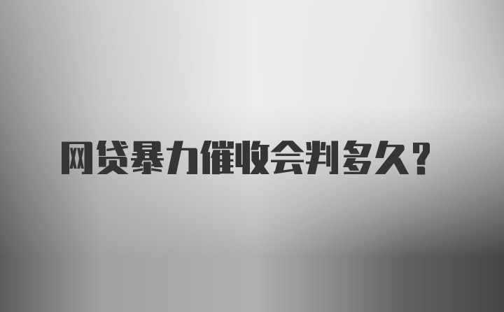 网贷暴力催收会判多久？