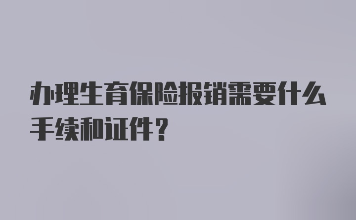 办理生育保险报销需要什么手续和证件？