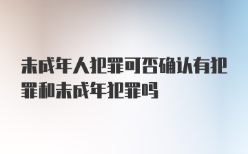 未成年人犯罪可否确认有犯罪和未成年犯罪吗