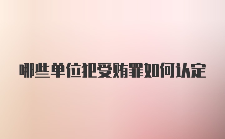 哪些单位犯受贿罪如何认定