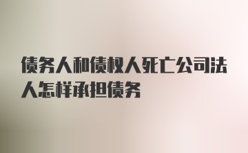 债务人和债权人死亡公司法人怎样承担债务