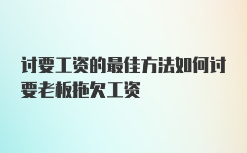 讨要工资的最佳方法如何讨要老板拖欠工资