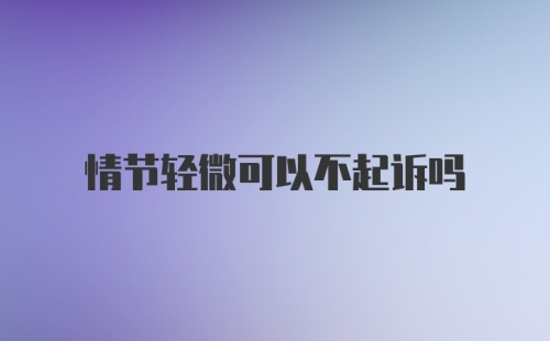 情节轻微可以不起诉吗