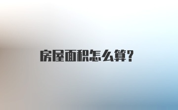 房屋面积怎么算？