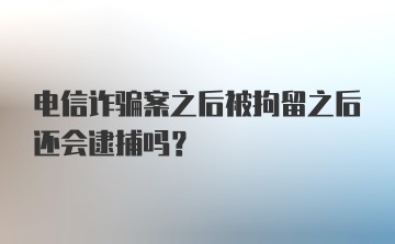 电信诈骗案之后被拘留之后还会逮捕吗？