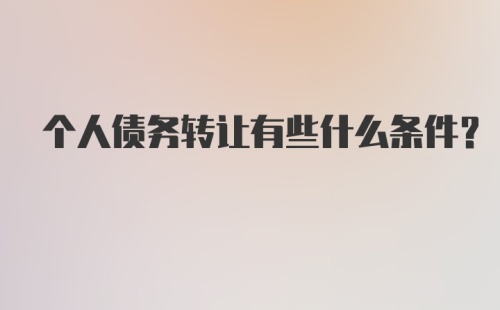 个人债务转让有些什么条件？