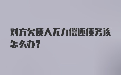 对方欠债人无力偿还债务该怎么办？