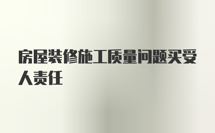 房屋装修施工质量问题买受人责任