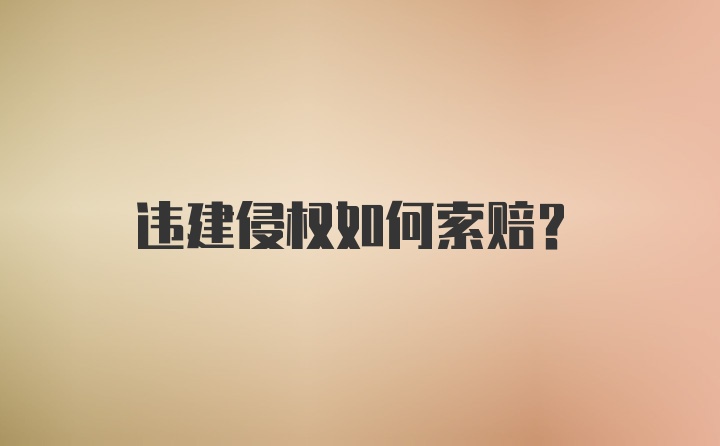 违建侵权如何索赔？