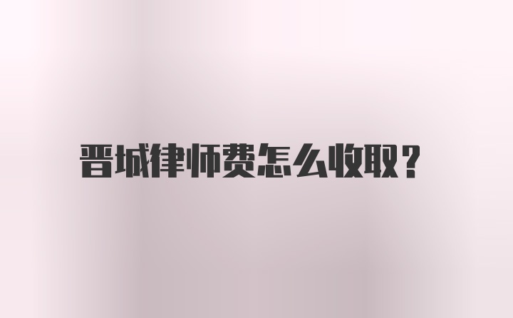 晋城律师费怎么收取？