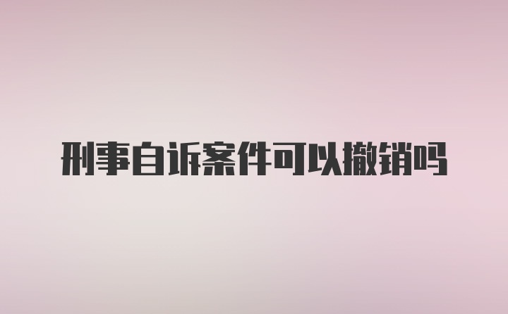 刑事自诉案件可以撤销吗