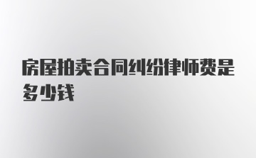 房屋拍卖合同纠纷律师费是多少钱