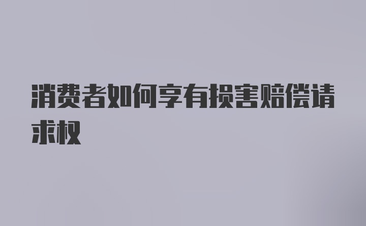 消费者如何享有损害赔偿请求权