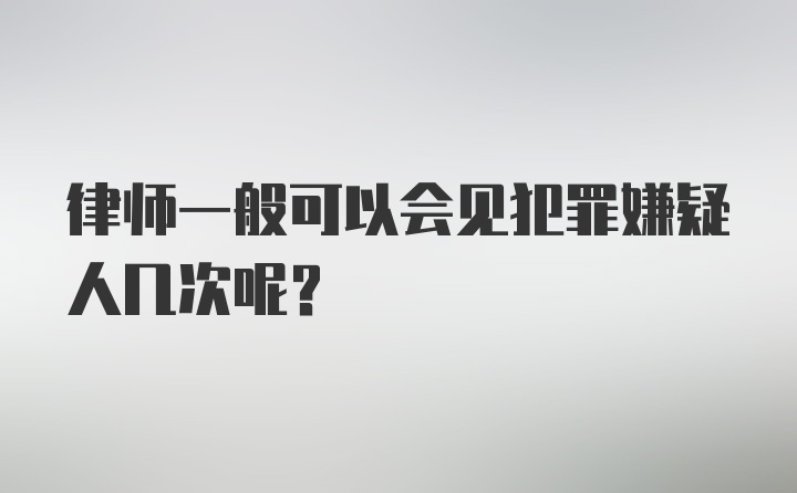 律师一般可以会见犯罪嫌疑人几次呢？