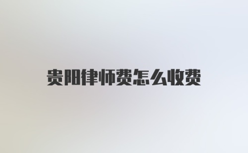 贵阳律师费怎么收费