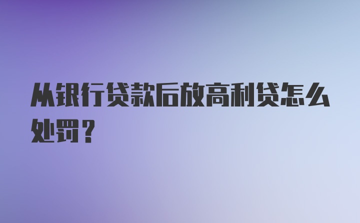 从银行贷款后放高利贷怎么处罚？