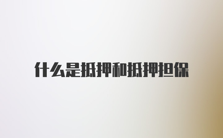 什么是抵押和抵押担保