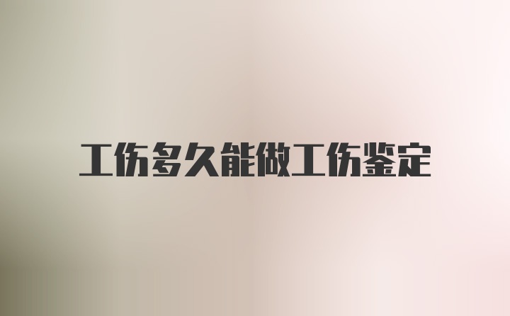 工伤多久能做工伤鉴定