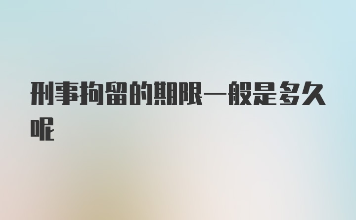 刑事拘留的期限一般是多久呢