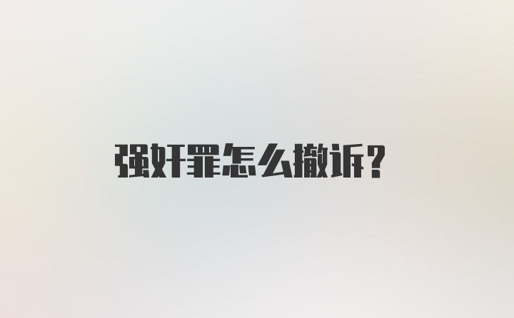 强奸罪怎么撤诉？