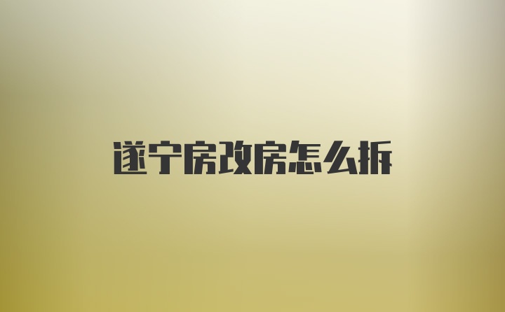 遂宁房改房怎么拆