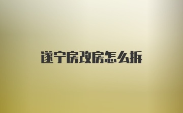 遂宁房改房怎么拆