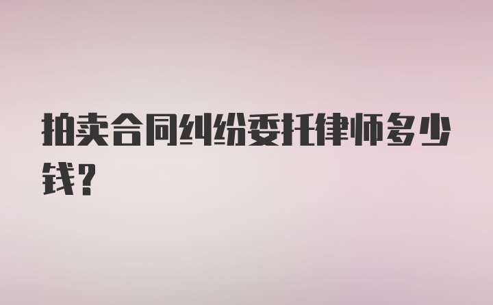 拍卖合同纠纷委托律师多少钱?