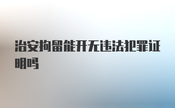 治安拘留能开无违法犯罪证明吗