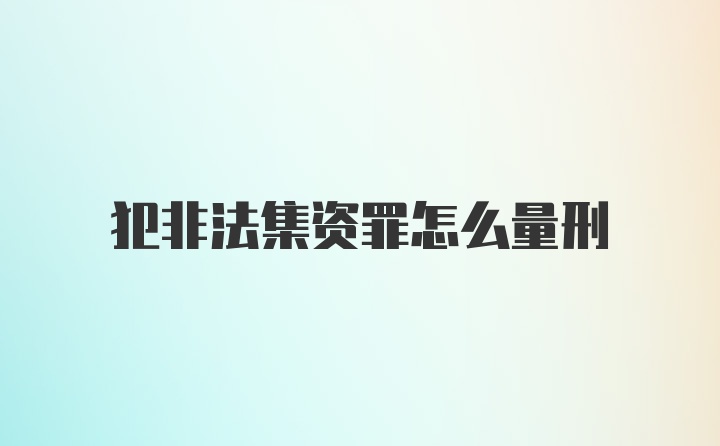 犯非法集资罪怎么量刑