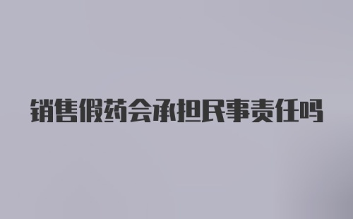 销售假药会承担民事责任吗