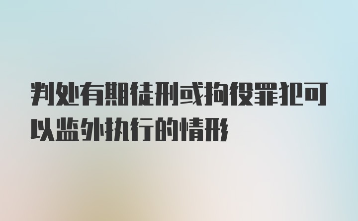 判处有期徒刑或拘役罪犯可以监外执行的情形