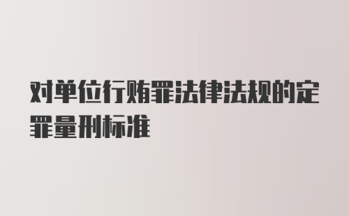 对单位行贿罪法律法规的定罪量刑标准